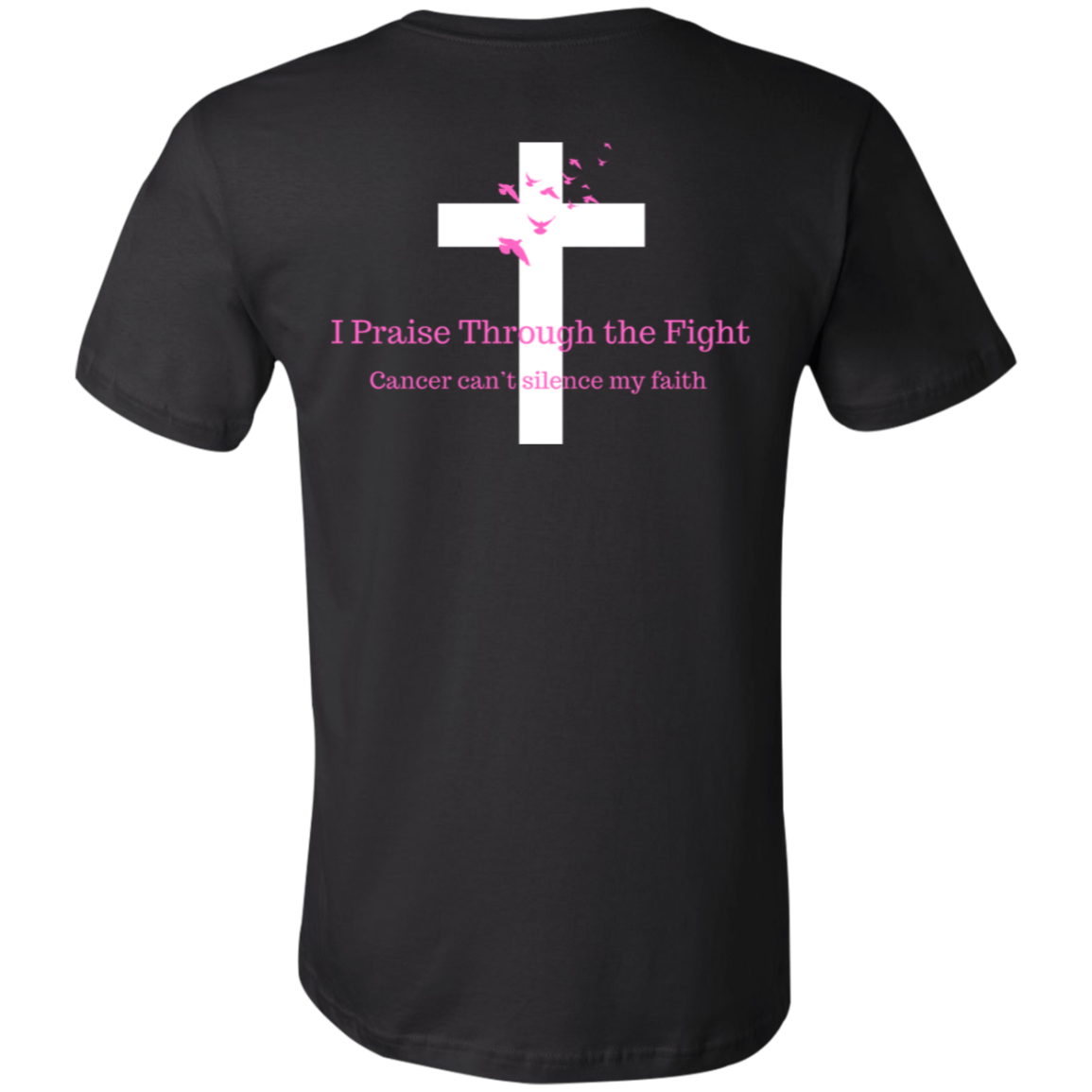 I Praise Through the Fight, Cancer can't silence my faith (Design on the back only)