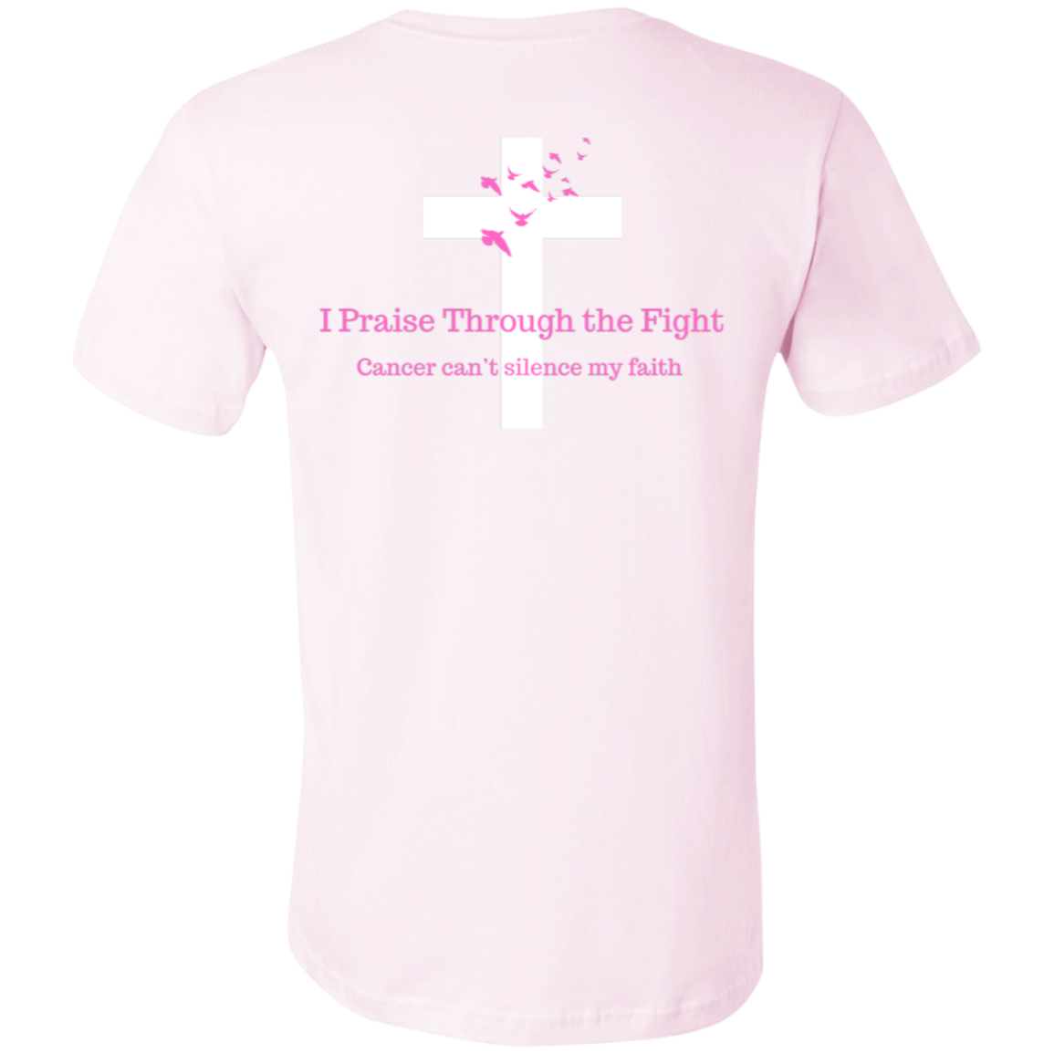 I Praise Through the Fight, Cancer can't silence my faith (Design on the back only)