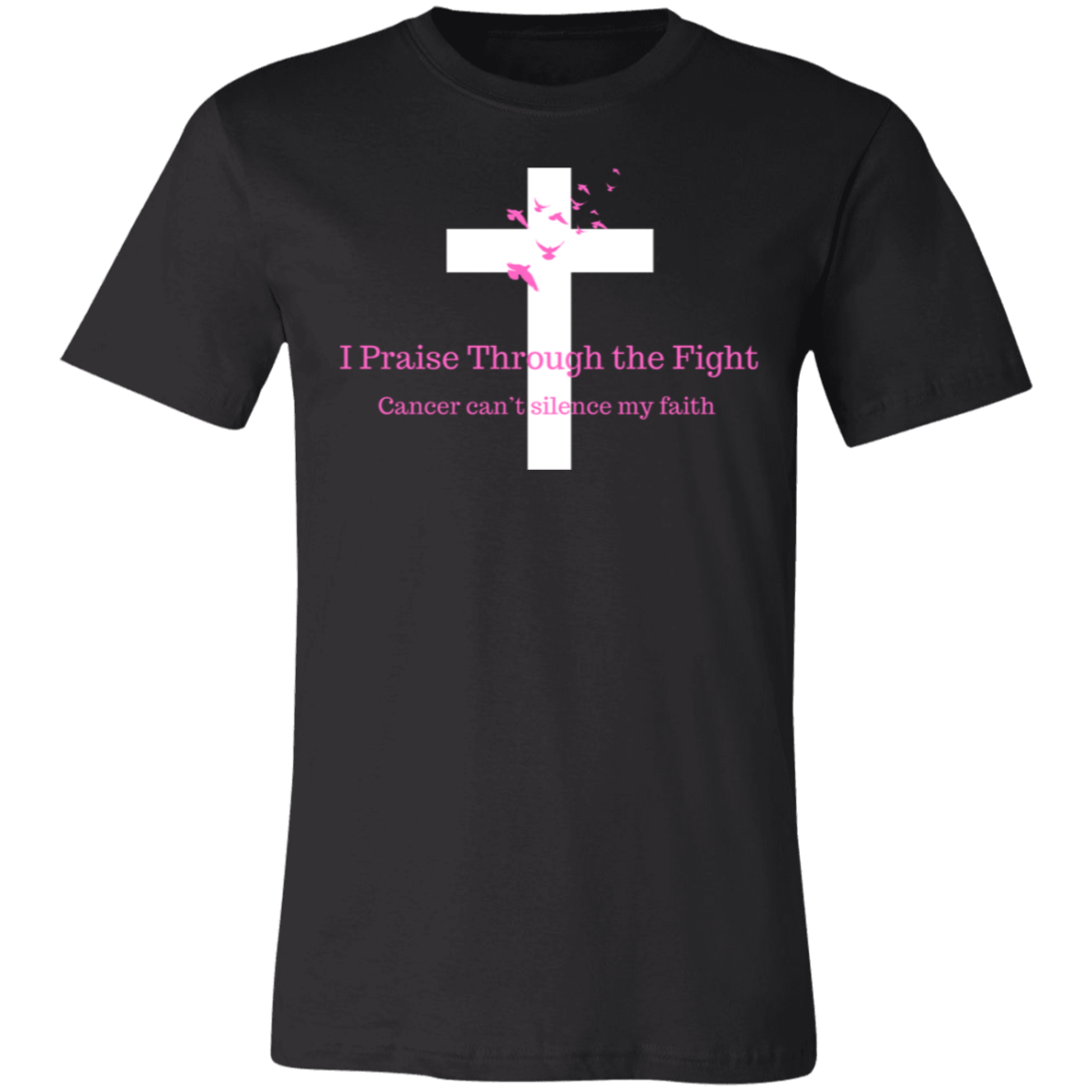 I Praise Through the Fight, Cancer can't silence my faith (Design on Front of shirt)